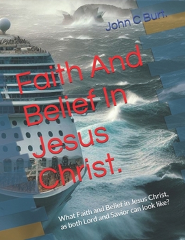 Faith And Belief In Jesus Christ.: What Faith and Belief in Jesus Christ, as both Lord and Savior can look like?