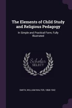 Paperback The Elements of Child Study and Religious Pedagogy: In Simple and Practical Form, Fully Illustrated Book