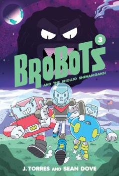 BroBots and the Shoujo Shenanigans! - Book #3 of the Brobots