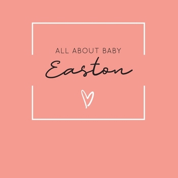 Paperback All About Baby Easton: The Perfect Personalized Keepsake Journal for Baby's First Year - Great Baby Shower Gift [Soft Coral] Book