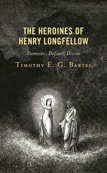 Hardcover Heroines of Henry Longfellow: Domestic, Defiant, Divine Book