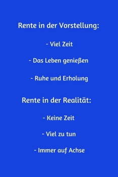 Rente in der Vorstellung: - Viel Zeit - Das Leben genießen - Ruhe und Erholung - Rente in der Realität: - Keine Zeit - Viel zu tun - Immer auf Achse: ... 135 Seiten - Maße ca. DIN A5 (German Edition)