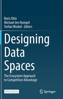 Hardcover Designing Data Spaces: The Ecosystem Approach to Competitive Advantage Book