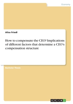 Paperback How to compensate the CEO? Implications of different factors that determine a CEO's compensation structure Book