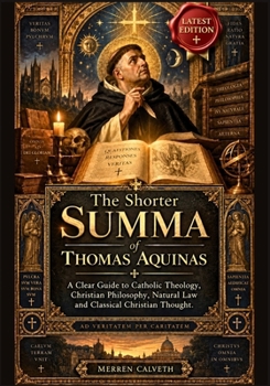 The Shorter Summa of Thomas Aquinas: A Clear Guide to Catholic Theology, Christian Philosophy, Natural Law and Classical Christian Thought