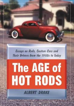 The Age of Hot Rods: Essays on Rods, Custom Cars and Their Drivers from the 1950s to Today