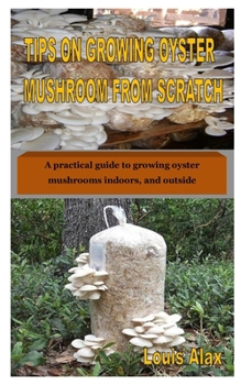 Paperback Tips on Growing Oyster Mushroom from Scratch: A practical guide to growing oyster mushrooms indoors, and outside Book