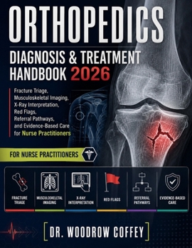 Orthopedics Diagnosis & Treatment Handbook 2026: Fracture Triage, Musculoskeletal Imaging, X-Ray Interpretation, Red Flags, Referral Pathways, and Evidence-Based Care for Nurse Practitioners
