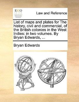 Paperback List of Maps and Plates for the History, Civil and Commercial, of the British Colonies in the West Indies: In Two Volumes. by Bryan Edwards, ... Book