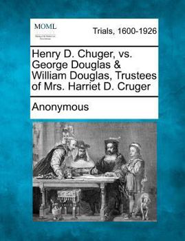 Paperback Henry D. Chuger, vs. George Douglas & William Douglas, Trustees of Mrs. Harriet D. Cruger Book