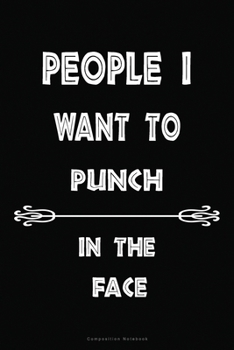 People I Want to Punch in the Face Composition  Notebook: Inspirational Notebook | Motivational Quote Notebook | Funny Anniversary | Bridesmaids | ... Size 6 x 9 inch Cover Black background color