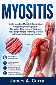 Paperback MYOSITIS: Understanding Muscle Inflammation, Recognizing Warning Signs, Navigating Diagnosis and Treatment, Rebuilding Strength, Improving Mobility, and Supporting Everyday Function Book