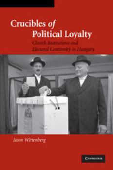 Crucibles of Political Loyalty: Church Institutions and Electoral Continuity in Hungary (Cambridge Studies in Comparative Politics) - Book  of the Cambridge Studies in Comparative Politics