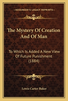 The Mystery of Creation and of Man: To Which is Added a New View of Future Punishment