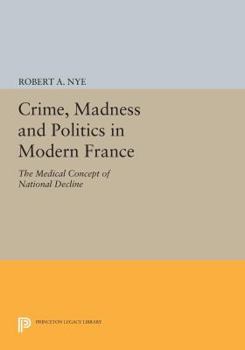 Paperback Crime, Madness and Politics in Modern France: The Medical Concept of National Decline Book