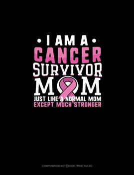 I Am A Cancer Survivor Mom Just Like A Normal Mom Except Much Stronger: Composition Notebook: Wide Ruled