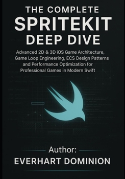 Paperback The Complete SpriteKit Deep Dive: Advanced 2D & 3D iOS Game Architecture, Game Loop Engineering, ECS Design Patterns, and Performance Optimization for Book