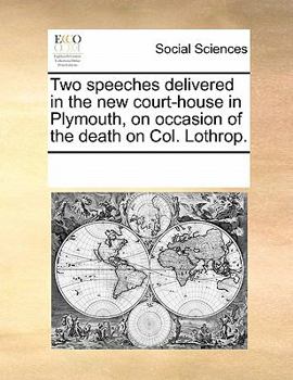 Two speeches delivered in the new court-house in Plymouth, on occasion of the death on Col. Lothrop.