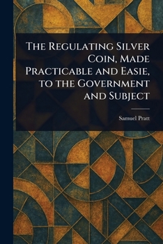 Paperback The Regulating Silver Coin, Made Practicable and Easie, to the Government and Subject Book