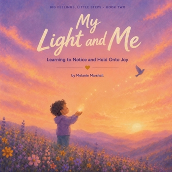My Light and Me: Learning to Notice and Hold Onto Joy (Big Feelings, Little Steps)
