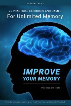 Paperback Improve Your Memory: 25 Practical Exercises, Games, and Tricks for Unlimited Memory. Remember More, Learn Faster, Improve Your Concentratio Book