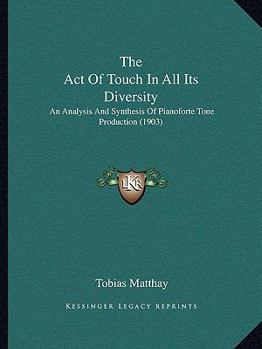 Paperback The Act Of Touch In All Its Diversity: An Analysis And Synthesis Of Pianoforte Tone Production (1903) Book