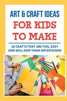 Paperback Art & Craft Ideas For Kids To Make: 26 Crafts That Are Fun, Easy And Will Keep Them Entertained Book