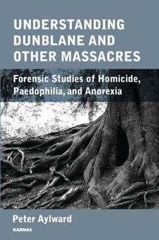 Paperback Understanding Dunblane and other Massacres: Forensic Studies of Homicide, Paedophilia, and Anorexia Book