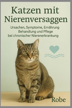 Katzen – Nierenversagen: Erkennen, verstehen und richtig handeln – der umfassende Praxisratgeber für Halter von Katzen mit chronischer oder akuter Nierenerkrankung