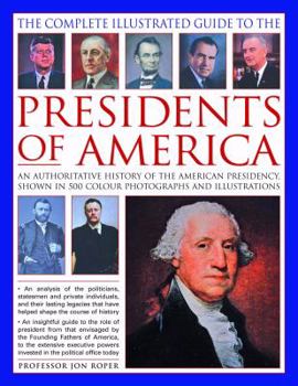 Hardcover The Complete Illustrated Guide to the Presidents of America: An Authoritative History of the American Presidency, Shown in 500 Colour Photographs and Book