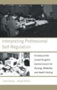 Hardcover Interpreting Professional Self-Regulation: A History of the United Kingdom Central Council for Nursing, Midwifery and Health Visiting Book