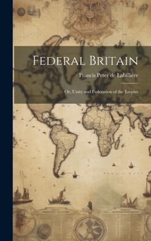 Hardcover Federal Britain; or, Unity and Federation of the Empire Book