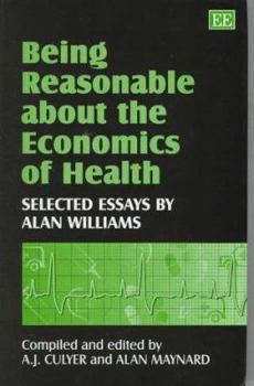 Hardcover Being Reasonable about the Economics of Health: Selected Essays by Alan Williams Book