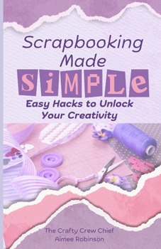 Paperback Scrapbooking Made Simple: Easy Hacks to Unlock Your Creativity Book