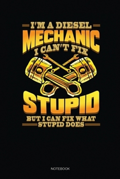 I'm A Diesel Mechanic I Can't Fix Stupid But I Can Fix What Stupid Does: Blank Lined Journal 6x9 – Diesel Mechanic Notebook I Mechanical Engineer And Trucking Mechanic Gift