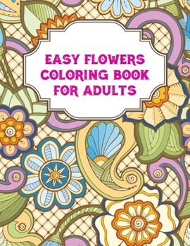 Easy Flowers Coloring Book For Adults: An Flowers Coloring Book For Adults with Flower Collection, Stress Relieving Flower Designs for Relaxation