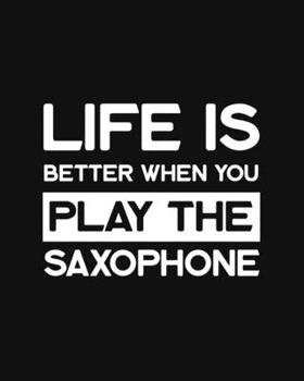Life Is Better When You Play the Saxophone: Saxophone Gift for Music Lovers - Funny Blank Lined Journal or Notebook