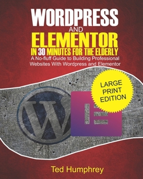 Paperback WordPress and Elementor In 30 Minutes For the Elderly: A No-Fluff Guide to Building Professional Websites with Wordpress and Elementor Book