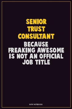 Senior Trust Consultant, Because Freaking Awesome Is Not An Official Job Title: Career Motivational Quotes 6x9 120 Pages Blank Lined Notebook Journal