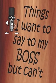 Things I Want To Say To My Boss But Can't: 100 CREAM COLORED INTERIOR Pages. 6 x 9 Lined Journal or Notebook, Sarcastic and Funny Gag Gift.