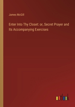 Paperback Enter Into Thy Closet: or, Secret Prayer and Its Accompanying Exercises Book