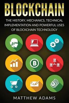 Paperback Blockchain: The History, Mechanics, Technical Implementation and Powerful Uses of Blockchain Technology Book