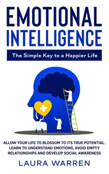 Hardcover Emotional Intelligence: The Simple Key to a Happier Life: Allow Your Life to Blossom to its True Potential. Learn to Understand Emotions, Avoi Book