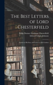 Hardcover The Best Letters of Lord Chesterfield; Letters to his Son, and Letters to his Godson Book