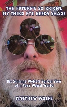 Paperback The Future's So Bright, My Third Eye Needs Shade: Dr. Strange Wolfe's Verbal View Of a Very Weird World Book