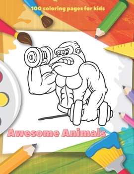 Awesome Animals - 100 coloring pages for kids: Coloring Book For Boys & Girls