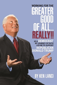 Hardcover Working for the Greater Good of All... Really!!: As a Democrat, My Journey of Faith Led Me to Support Republican Donald Trump Book