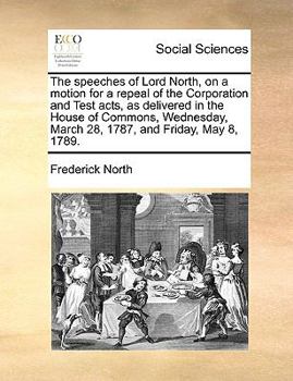 Paperback The speeches of Lord North, on a motion for a repeal of the Corporation and Test acts, as delivered in the House of Commons, Wednesday, March 28, 1787 Book