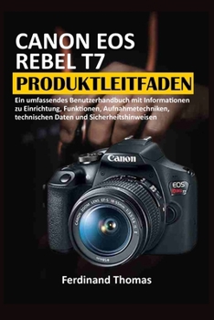 CANON EOS REBEL T7 PRODUKTLEITFADEN: Ein umfassendes Benutzerhandbuch mit Informationen zu Einrichtung, Funktionen, Aufnahmetechniken, technischen Daten und Sicherheitshinweisen. (German Edition)