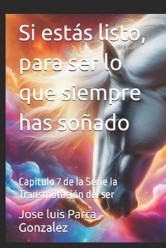 Si estás listo, para ser lo que siempre has soñado: Capitulo 7 de la Serie la Transmutación del ser (COLECCIÓN DE LA SERIE LA TRANSMUTACIÓN DEL SER) (Spanish Edition)